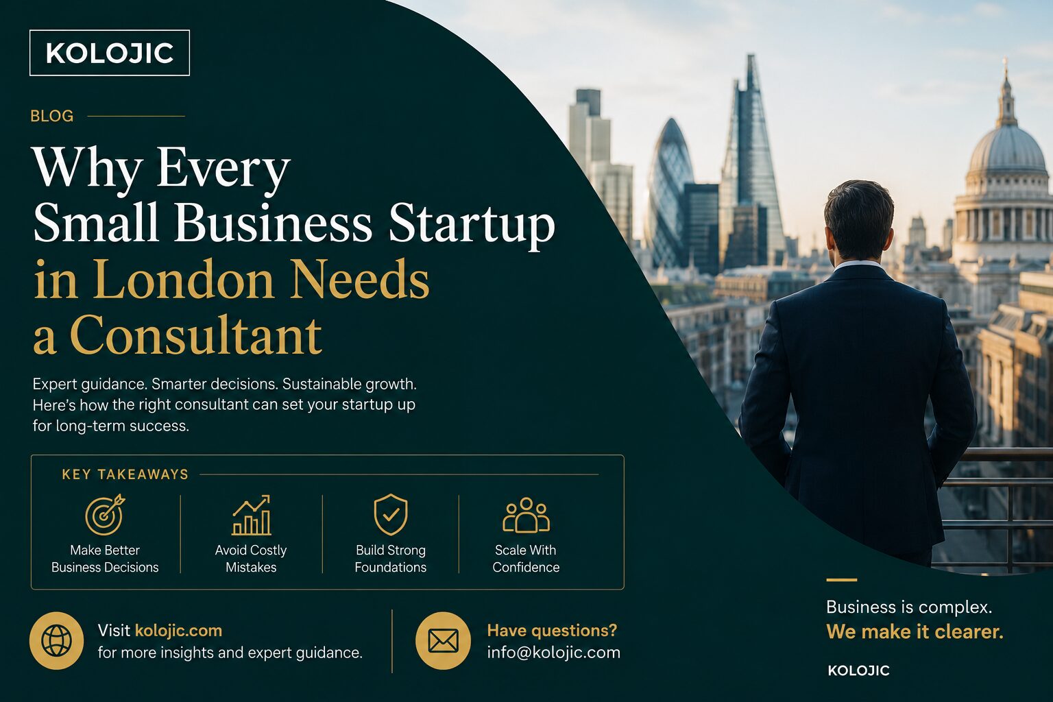 KOLOJIC-branded blog on consultant for small business startup hero image featuring a business professional in a suit overlooking the London skyline, including iconic landmarks such as St. Paul's Cathedral and modern skyscrapers. The design uses a dark teal background with gold accents matching the KOLOJIC brand. Large headline text reads, “Why Every Small Business Startup in London Needs a Consultant.” Supporting text highlights expert guidance, smarter decisions, and sustainable growth. A key takeaways section showcases business strategy, risk reduction, strong foundations, and scalable growth through illustrated icons. The footer includes the Kolojic.com website address, contact email, and the tagline, “Business is complex. We make it clearer.”